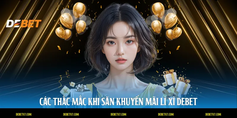 Các thắc mắc khi săn khuyến mãi lì xì DEBET