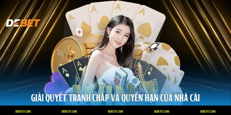 Giải quyết tranh chấp và quyền hạn của nhà cái