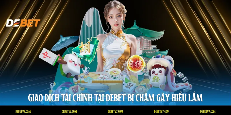 Giao dịch tài chính tại DEBET bị chậm gây hiểu lầm