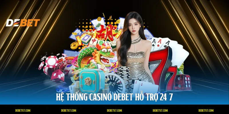Hệ thống Casino DEBET hỗ trợ 24/7