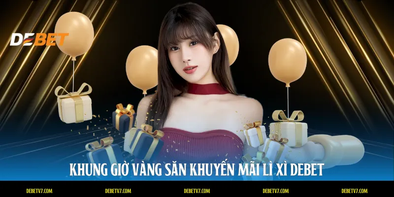 Khung giờ vàng săn khuyến mãi lì xì DEBET
