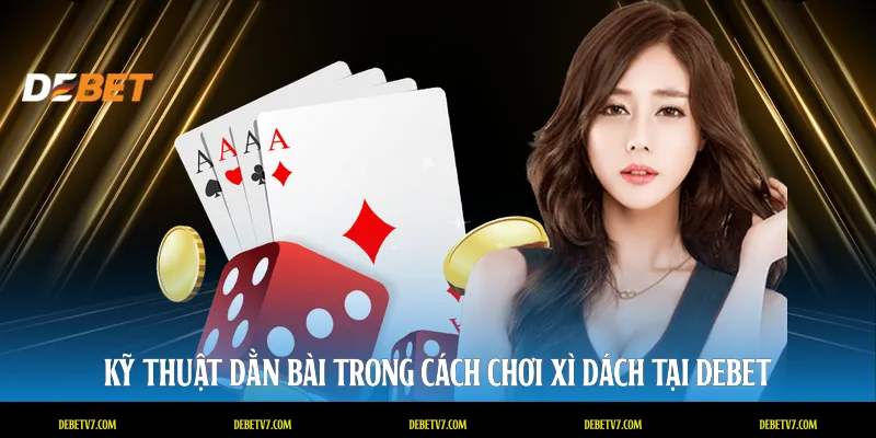 Kỹ thuật dằn bài trong cách chơi xì dách tại DEBET