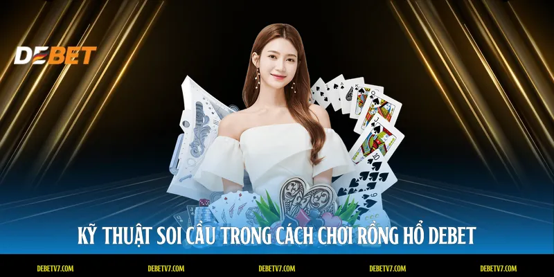 Kỹ thuật soi cầu trong cách chơi rồng hổ DEBET