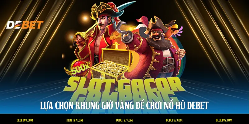 Lựa chọn khung giờ vàng để chơi nổ hũ DEBET