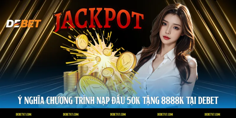 Ý nghĩa chương trình nạp đầu 50k tặng 8888k tại DEBET